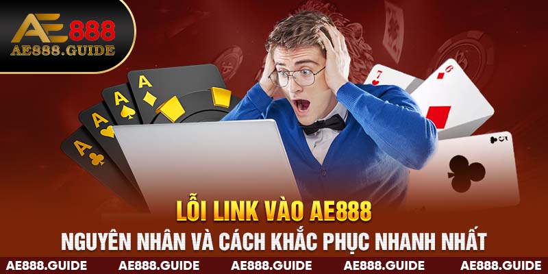 Lỗi Link Vào AE888 Nguyên Nhân & Cách Khắc Phục