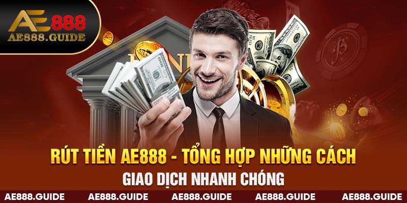 Rút Tiền AE888 - Tổng Hợp Những Cách Giao Dịch Nhanh Chóng