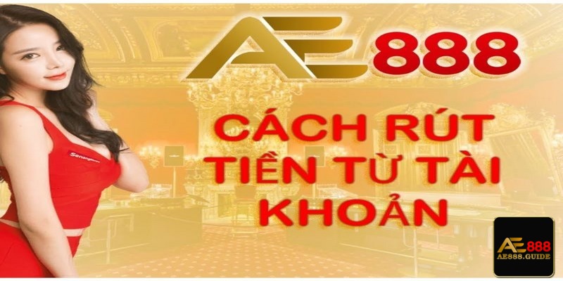 Hướng dẫn các bước rút tiền từ tài khoản AE888