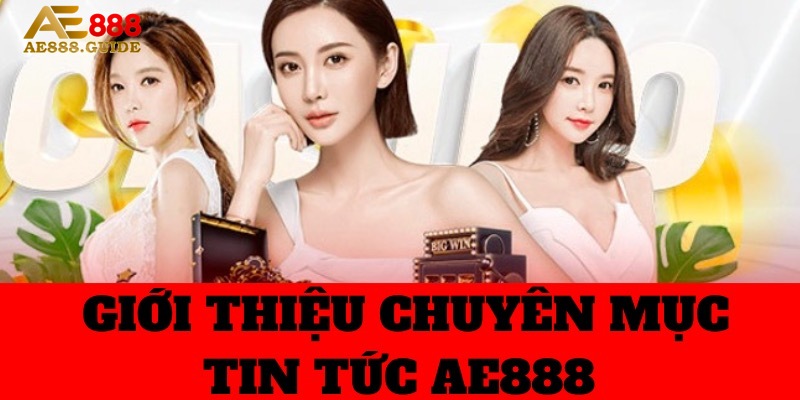 Giới thiệu hội chuyên mục tin tức tại nhà cái AE888 với các thông tin hot